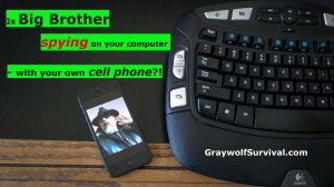 Is big brother spying on your computer with your own cell phone - Graywolf Survival - http://graywolfsurvival.com/?p=3737